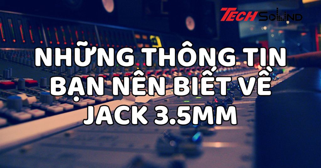 Cấu tạo jack 3.5mm và các loại phổ biến